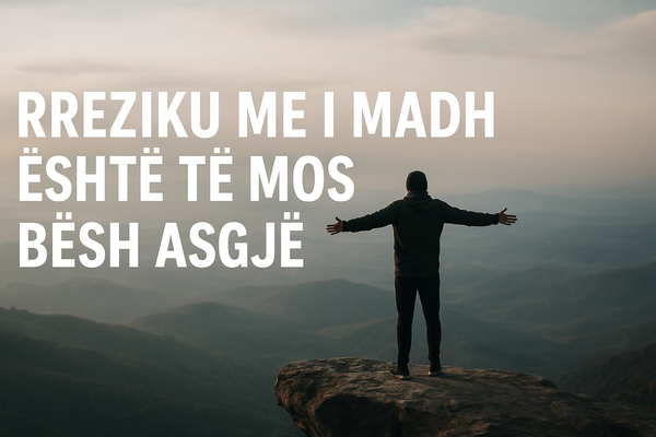 Rreziku më i madh: Të mos bësh asgjë rreziku më i madh të mos bësh asgjë