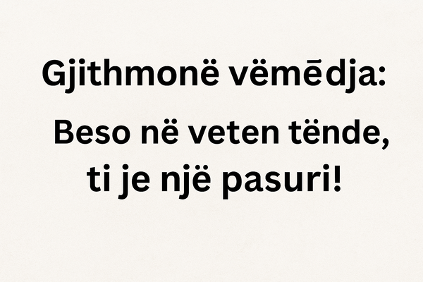 gjithmon vemedja beso ne veten tende ti je nje pasuri!